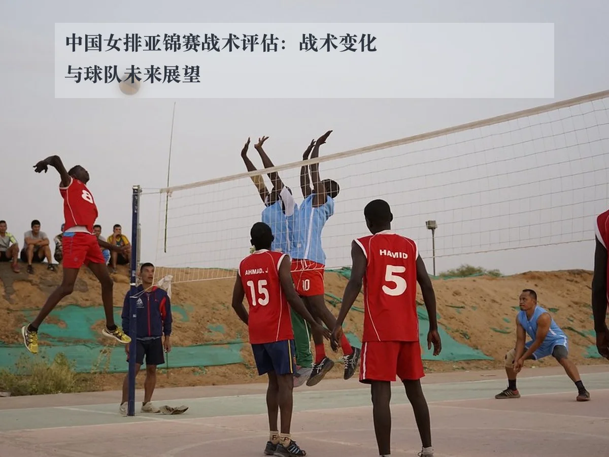 中国女排亚锦赛战术评估：战术变化与球队未来展望